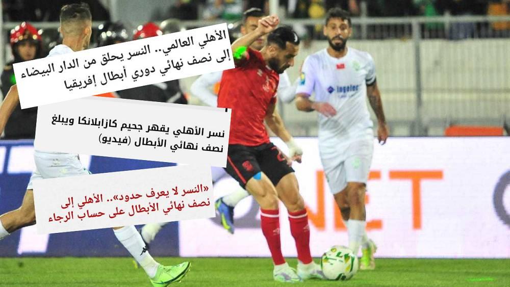 الصحافة المصرية: "نسر الأهلي يقهر جحيم كازابلانكا ويبلغ نصف نهائي الأبطال"